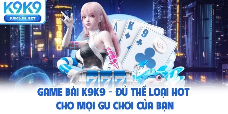 Game bài K9K9 mang đến sân chơi kịch tính mỗi ngày
