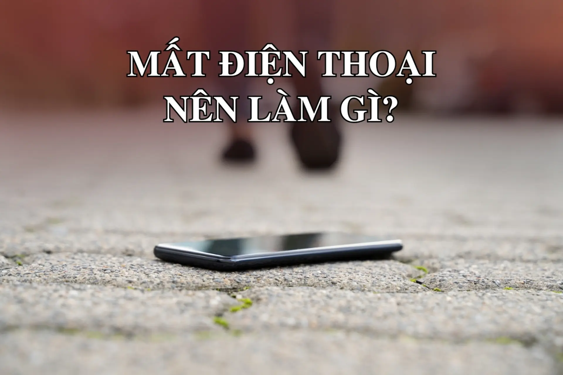 Mất điện thoại 6 việc cần làm ngay trong giờ đầu tiên